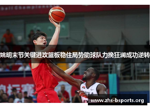姚明末节关键进攻篮板稳住局势助球队力挽狂澜成功逆转 姚明末节关键进攻篮板稳住局势助球队力挽狂澜成功逆转
