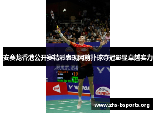 安赛龙香港公开赛精彩表现网前扑球夺冠彰显卓越实力 安赛龙香港公开赛精彩表现网前扑球夺冠彰显卓越实力