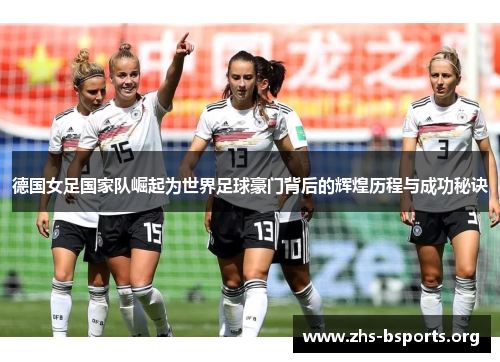 德国女足国家队崛起为世界足球豪门背后的辉煌历程与成功秘诀 德国女足国家队崛起为世界足球豪门背后的辉煌历程与成功秘诀