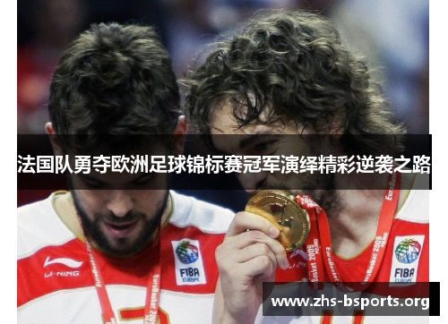 法国队勇夺欧洲足球锦标赛冠军演绎精彩逆袭之路 法国队勇夺欧洲足球锦标赛冠军演绎精彩逆袭之路