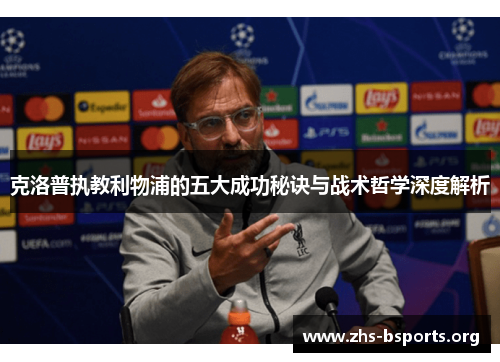 克洛普执教利物浦的五大成功秘诀与战术哲学深度解析 克洛普执教利物浦的五大成功秘诀与战术哲学深度解析