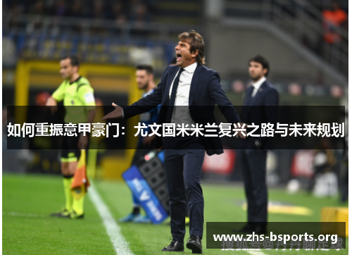 如何重振意甲豪门:尤文国米米兰复兴之路与未来规划 如何重振意甲豪门:尤文国米米兰复兴之路与未来规划