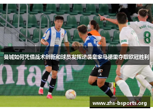 曼城如何凭借战术创新和球员发挥逆袭皇家马德里夺取欧冠胜利 曼城如何凭借战术创新和球员发挥逆袭皇家马德里夺取欧冠胜利