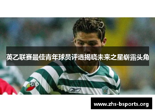 英乙联赛最佳青年球员评选揭晓未来之星崭露头角 英乙联赛最佳青年球员评选揭晓未来之星崭露头角