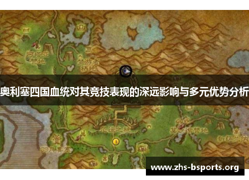 奥利塞四国血统对其竞技表现的深远影响与多元优势分析 奥利塞四国血统对其竞技表现的深远影响与多元优势分析