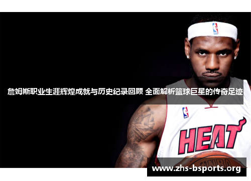 詹姆斯职业生涯辉煌成就与历史纪录回顾 全面解析篮球巨星的传奇足迹 詹姆斯职业生涯辉煌成就与历史纪录回顾 全面解析篮球巨星的传奇足迹