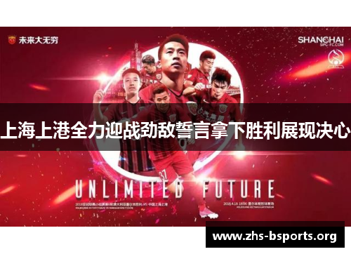 上海上港全力迎战劲敌誓言拿下胜利展现决心 上海上港全力迎战劲敌誓言拿下胜利展现决心