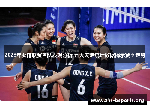 2023年女排联赛各队表现分析 五大关键统计数据揭示赛季走势 2023年女排联赛各队表现分析 五大关键统计数据揭示赛季走势