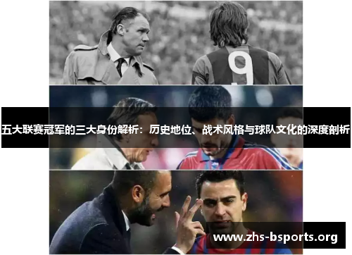 五大联赛冠军的三大身份解析:历史地位、战术风格与球队文化的深度剖析 五大联赛冠军的三大身份解析:历史地位、战术风格与球队文化的深度剖析
