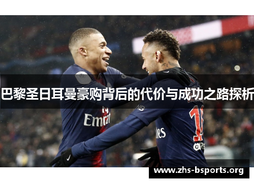 巴黎圣日耳曼豪购背后的代价与成功之路探析 巴黎圣日耳曼豪购背后的代价与成功之路探析