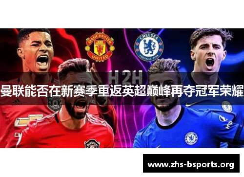 曼联能否在新赛季重返英超巅峰再夺冠军荣耀 曼联能否在新赛季重返英超巅峰再夺冠军荣耀