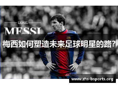 梅西如何塑造未来足球明星的路? 梅西如何塑造未来足球明星的路?