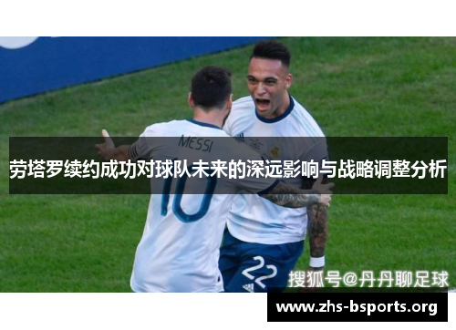 劳塔罗续约成功对球队未来的深远影响与战略调整分析