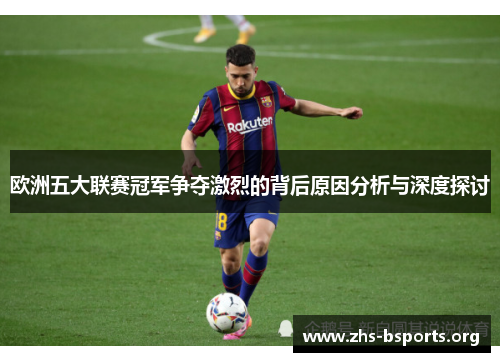 欧洲五大联赛冠军争夺激烈的背后原因分析与深度探讨 欧洲五大联赛冠军争夺激烈的背后原因分析与深度探讨
