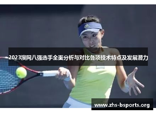 2023澳网八强选手全面分析与对比各项技术特点及发展潜力