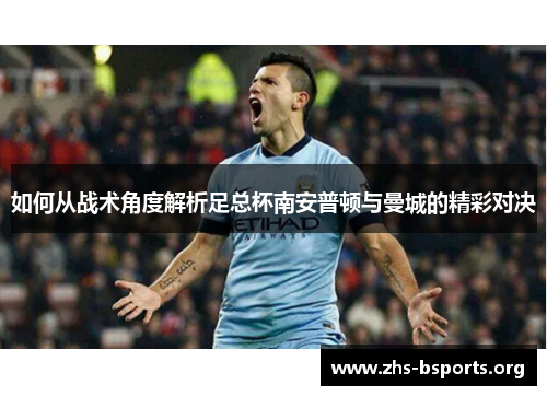 如何从战术角度解析足总杯南安普顿与曼城的精彩对决 如何从战术角度解析足总杯南安普顿与曼城的精彩对决