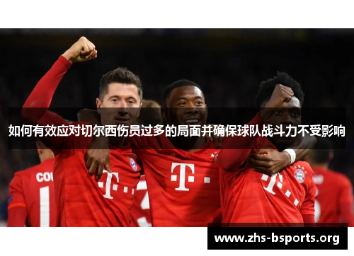 如何有效应对切尔西伤员过多的局面并确保球队战斗力不受影响 如何有效应对切尔西伤员过多的局面并确保球队战斗力不受影响