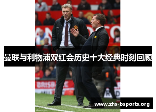 曼联与利物浦双红会历史十大经典时刻回顾 曼联与利物浦双红会历史十大经典时刻回顾