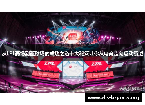 从LPL赛场到篮球场的成功之道十大秘笈让你从电竞走向运动领域 从LPL赛场到篮球场的成功之道十大秘笈让你从电竞走向运动领域