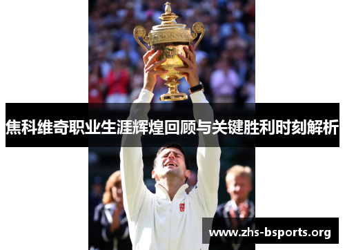 焦科维奇职业生涯辉煌回顾与关键胜利时刻解析 焦科维奇职业生涯辉煌回顾与关键胜利时刻解析