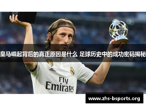皇马崛起背后的真正原因是什么 足球历史中的成功密码揭秘 皇马崛起背后的真正原因是什么 足球历史中的成功密码揭秘