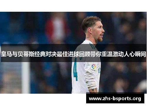 皇马与贝蒂斯经典对决最佳进球回顾带你重温激动人心瞬间 皇马与贝蒂斯经典对决最佳进球回顾带你重温激动人心瞬间