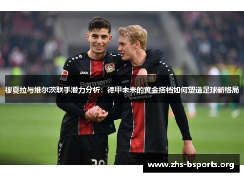 穆夏拉与维尔茨联手潜力分析:德甲未来的黄金搭档如何塑造足球新格局 穆夏拉与维尔茨联手潜力分析:德甲未来的黄金搭档如何塑造足球新格局