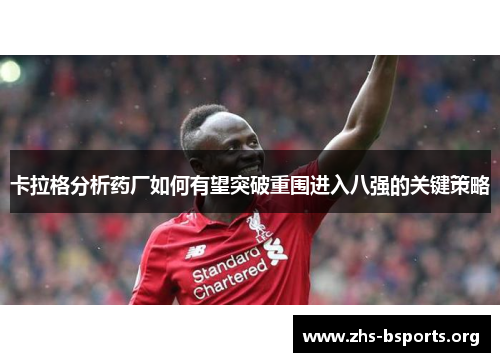 卡拉格分析药厂如何有望突破重围进入八强的关键策略 卡拉格分析药厂如何有望突破重围进入八强的关键策略