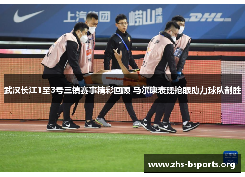 武汉长江1至3号三镇赛事精彩回顾 马尔康表现抢眼助力球队制胜