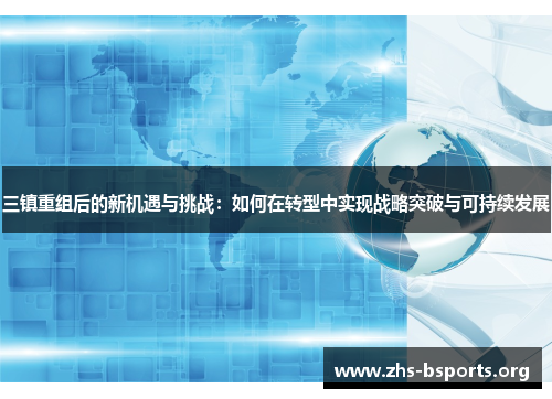 三镇重组后的新机遇与挑战:如何在转型中实现战略突破与可持续发展 三镇重组后的新机遇与挑战:如何在转型中实现战略突破与可持续发展
