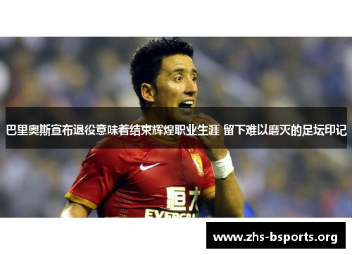 巴里奥斯宣布退役意味着结束辉煌职业生涯 留下难以磨灭的足坛印记 巴里奥斯宣布退役意味着结束辉煌职业生涯 留下难以磨灭的足坛印记