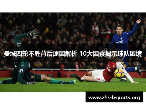 曼城四轮不胜背后原因解析 10大因素揭示球队困境 曼城四轮不胜背后原因解析 10大因素揭示球队困境
