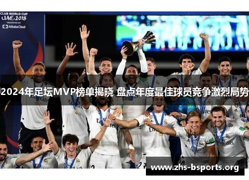 2024年足坛MVP榜单揭晓 盘点年度最佳球员竞争激烈局势 2024年足坛MVP榜单揭晓 盘点年度最佳球员竞争激烈局势
