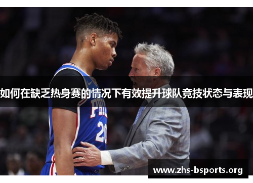 如何在缺乏热身赛的情况下有效提升球队竞技状态与表现 如何在缺乏热身赛的情况下有效提升球队竞技状态与表现