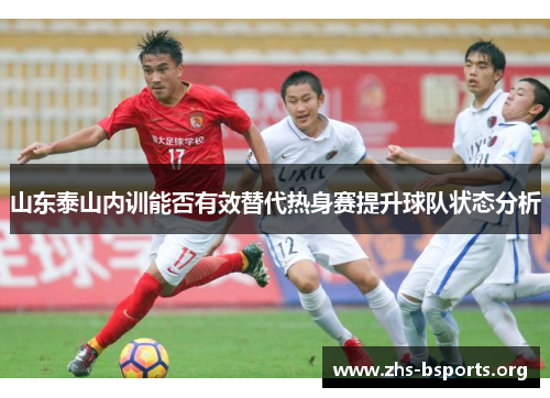 山东泰山内训能否有效替代热身赛提升球队状态分析 山东泰山内训能否有效替代热身赛提升球队状态分析