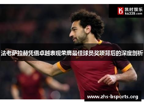 法老萨拉赫凭借卓越表现荣膺最佳球员奖项背后的深度剖析 法老萨拉赫凭借卓越表现荣膺最佳球员奖项背后的深度剖析