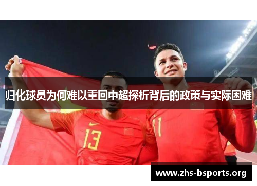 归化球员为何难以重回中超探析背后的政策与实际困难 归化球员为何难以重回中超探析背后的政策与实际困难