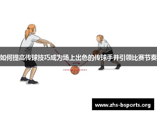 如何提高传球技巧成为场上出色的传球手并引领比赛节奏 如何提高传球技巧成为场上出色的传球手并引领比赛节奏