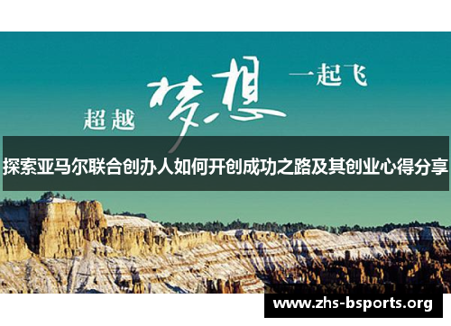 探索亚马尔联合创办人如何开创成功之路及其创业心得分享 探索亚马尔联合创办人如何开创成功之路及其创业心得分享