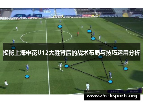 揭秘上海申花U12大胜背后的战术布局与技巧运用分析 揭秘上海申花U12大胜背后的战术布局与技巧运用分析