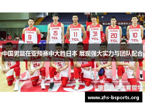 中国男篮在亚预赛中大胜日本 展现强大实力与团队配合 中国男篮在亚预赛中大胜日本 展现强大实力与团队配合