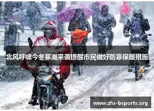 北风呼啸今冬寒潮来袭提醒市民做好防寒保暖措施 北风呼啸今冬寒潮来袭提醒市民做好防寒保暖措施