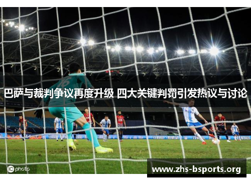 巴萨与裁判争议再度升级 四大关键判罚引发热议与讨论 巴萨与裁判争议再度升级 四大关键判罚引发热议与讨论