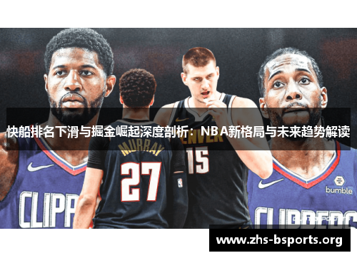 快船排名下滑与掘金崛起深度剖析:NBA新格局与未来趋势解读 快船排名下滑与掘金崛起深度剖析:NBA新格局与未来趋势解读