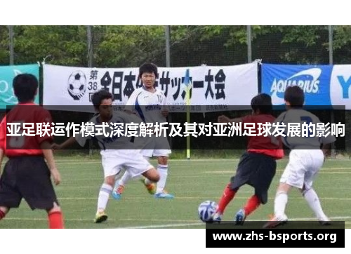 亚足联运作模式深度解析及其对亚洲足球发展的影响 亚足联运作模式深度解析及其对亚洲足球发展的影响