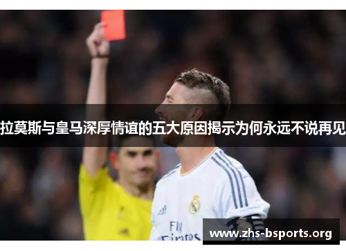拉莫斯与皇马深厚情谊的五大原因揭示为何永远不说再见 拉莫斯与皇马深厚情谊的五大原因揭示为何永远不说再见
