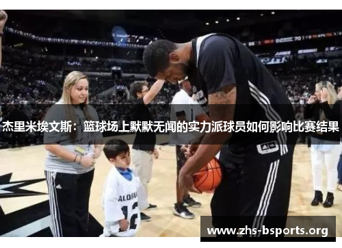 杰里米埃文斯:篮球场上默默无闻的实力派球员如何影响比赛结果 杰里米埃文斯:篮球场上默默无闻的实力派球员如何影响比赛结果