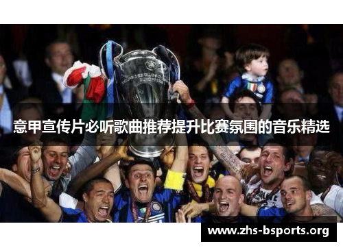 意甲宣传片必听歌曲推荐提升比赛氛围的音乐精选 意甲宣传片必听歌曲推荐提升比赛氛围的音乐精选