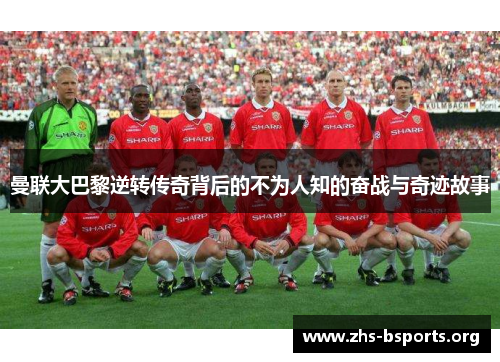 曼联大巴黎逆转传奇背后的不为人知的奋战与奇迹故事 曼联大巴黎逆转传奇背后的不为人知的奋战与奇迹故事