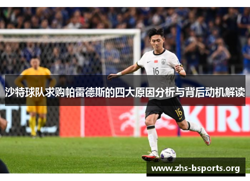 沙特球队求购帕雷德斯的四大原因分析与背后动机解读 沙特球队求购帕雷德斯的四大原因分析与背后动机解读